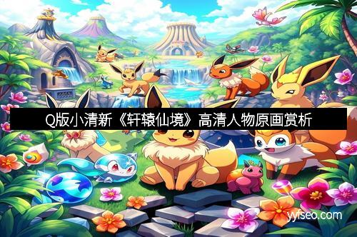 Q版小清新《轩辕仙境》高清人物原画赏析